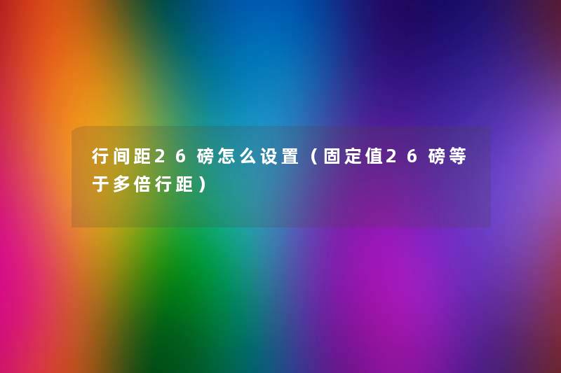 行间距26磅怎么设置（固定值26磅等于多倍行距）