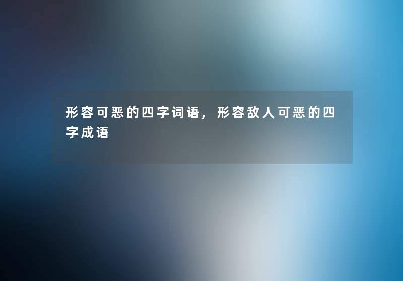 形容可恶的四字词语,形容敌人可恶的四字成语