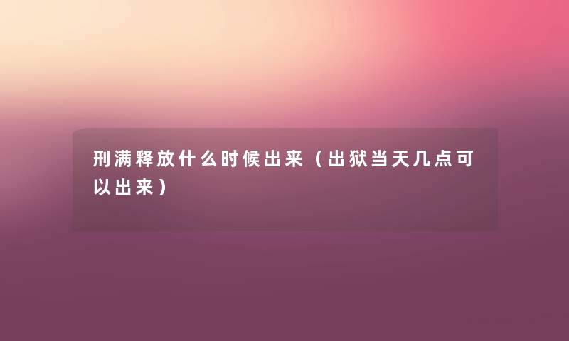 刑满释放什么时候出来（出狱当天几点可以出来）