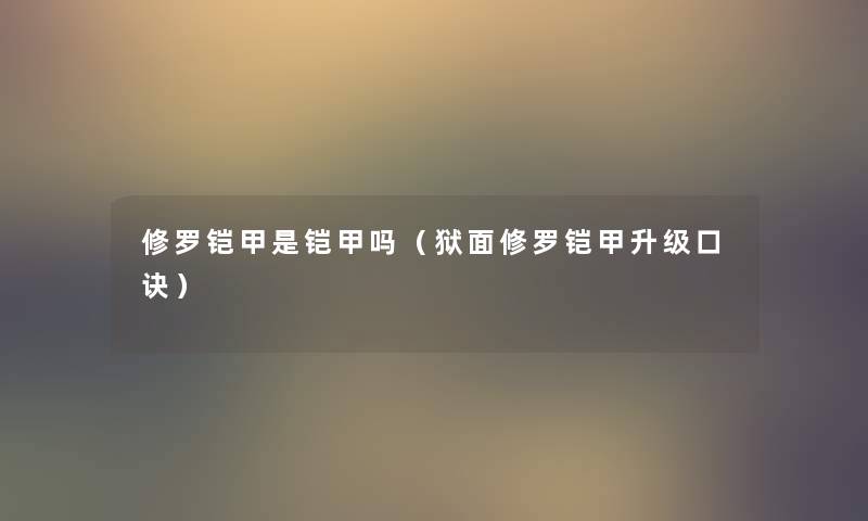 修罗铠甲是铠甲吗（狱面修罗铠甲升级口诀）