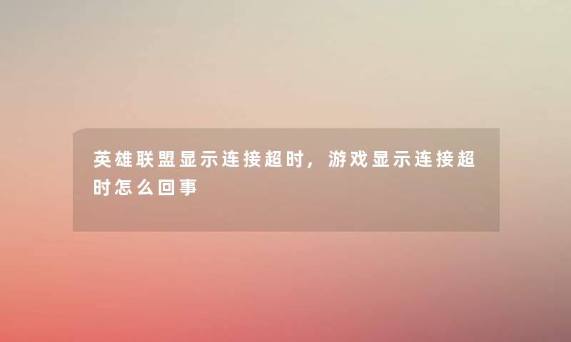 英雄联盟显示连接超时,游戏显示连接超时怎么回事