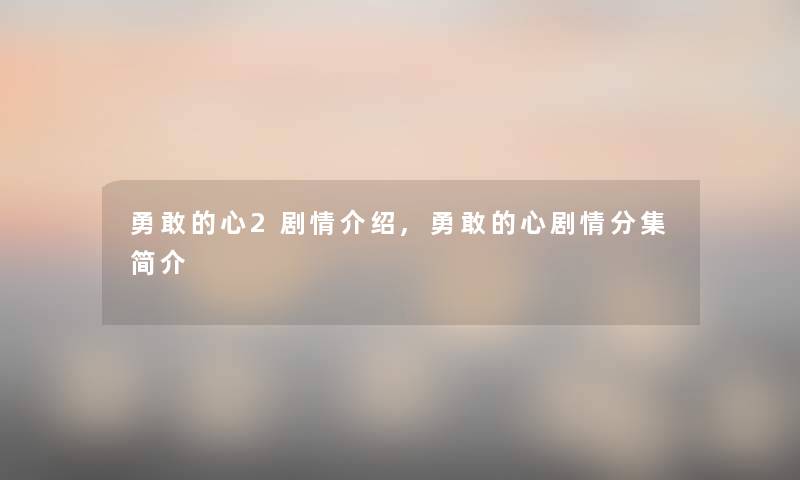 勇敢的心2剧情介绍,勇敢的心剧情分集简介