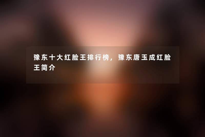 豫东一些红脸王整理榜,豫东唐玉成红脸王简介