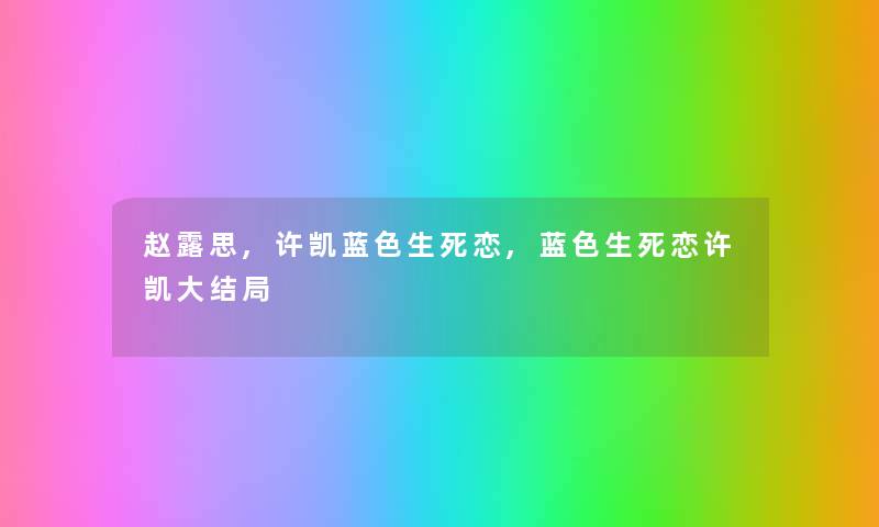 赵露思,许凯蓝色生死恋,蓝色生死恋许凯大结局