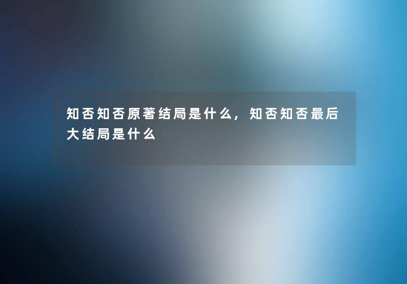 知否知否原著结局是什么,知否知否这里要说大结局是什么