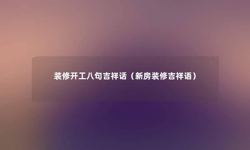 装修开工八句吉祥话（新房装修吉祥语）