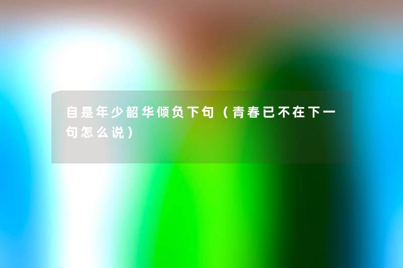 自是年少韶华倾负下句（青春已不在下一句怎么说）